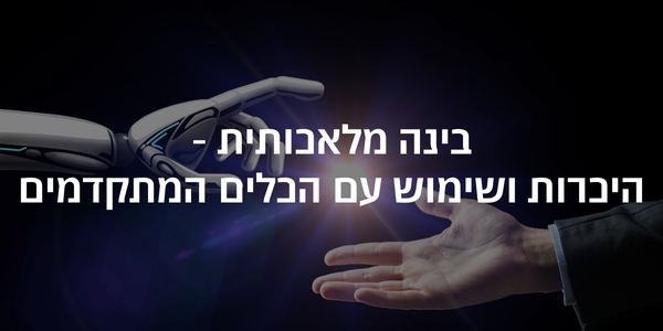 בינה מלאכותית - היכרות ושימוש עם הכלים המתקדמים